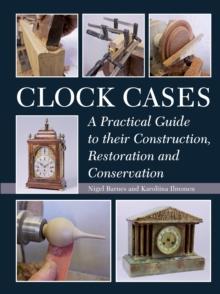 Clock Cases : A Practical Guide to Their Construction, Restoration and Conservation