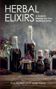 Herbal Elixirs : A Guide to Making Your Own Medicinal Drinks