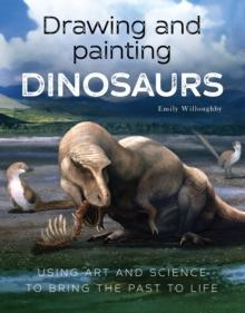 Drawing and Painting Dinosaurs : Using Art and Science to Bring the Past to Life