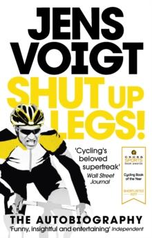 Shut up Legs! : My Wild Ride On and Off the Bike