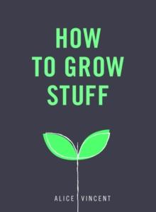 How to Grow Stuff : Easy, no-stress gardening for beginners