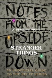 Notes From the Upside Down - Inside the World of Stranger Things : An Unofficial Handbook to the Hit TV Series