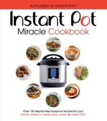 The Instant Pot Miracle Cookbook : Over 150 step-by-step foolproof recipes for your electric pressure cooker, slow cooker or Instant Pot. Fully authorised.