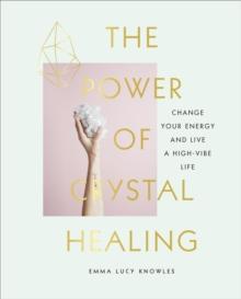 The Power of Crystal Healing : A Beginners Guide to Getting Started With Crystals