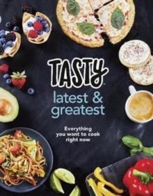 Tasty: Latest and Greatest : Everything you want to cook right now - The official cookbook from Buzzfeeds Tasty and Proper Tasty