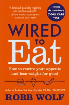 Wired to Eat : How to Rewire Your Appetite and Lose Weight for Good