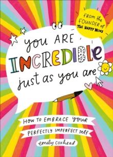 You Are Incredible Just As You Are : How to Embrace Your Perfectly Imperfect Self