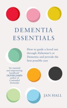 Dementia Essentials : How To Guide A Loved One Through Alzheimer's Or Dementia And Provide The Best Care