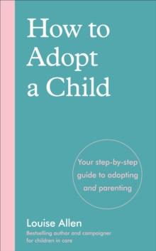 How to Adopt a Child : Your step-by-step guide to adopting and parenting