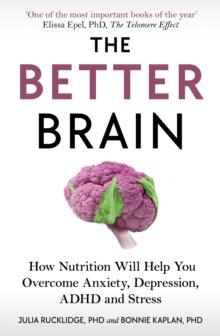 The Better Brain : How Nutrition Will Help You Overcome Anxiety, Depression, ADHD and Stress