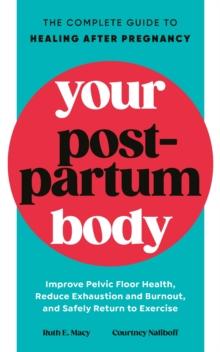 Your Postpartum Body : The Complete Guide to Healing After Pregnancy