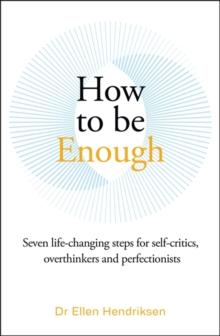 How to be Enough : Seven life-changing steps for self-critics, overthinkers and perfectionists