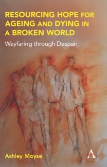 Resourcing Hope for Ageing and Dying in a Broken World : Wayfaring through Despair