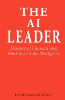 The AI Leader : Mastery of Humans and Machines in the Workplace