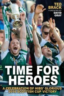 Time for Heroes : A Celebration of Hibs' Glorious 2016 Scottish Cup Victory