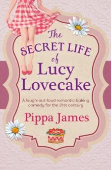 The Secret Life of Lucy Lovecake : A laugh-out-loud romantic baking comedy with flirtacious charm