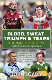 Blood, Sweat, Triumph & Tears : The Magic of the GAA