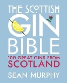 The Scottish Gin Bible : 100 Great Gins from Scotland