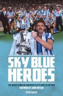 Sky Blue Heroes : The Inside Story of Coventry City's 1987 FA Cup Win