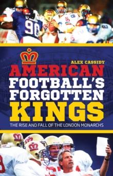 American Football's Forgotten Kings : The Rise and Fall of the London Monarchs