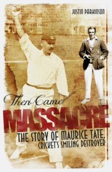 Then Came Massacre : The Extraordinary Story of England's Maurice Tate