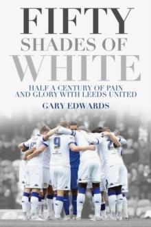 Fifty Shades of White : Half a Century of Pain and Glory with Leeds United