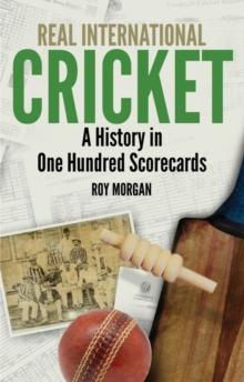 Real International Cricket : A History in One Hundred Scorecards