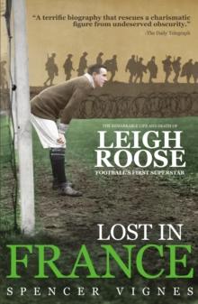 Lost in France : The Remarkable Life and Death of Leigh Roose, Football's First Superstar