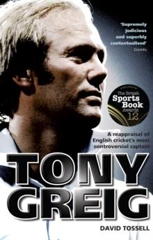 Tony Greig : A Reappraisal of English Cricket's Most Controversial Captain