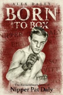 Born to Box : The Extraordinary Story of Nipper Pat Daly