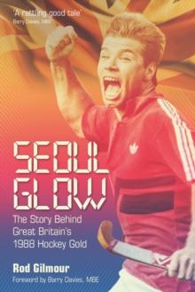 Seoul Glow : The Story Behind Britain's 1988 Olympic Hockey Gold