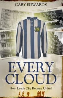 Every Cloud : The Story of How Leeds City Became Leeds United