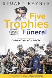 Five Trophies and a Funeral : The Rise and Fall of Durham County Cricket Club