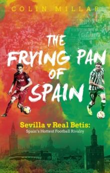 The Frying Pan of Spain : Sevilla v Real Betis - Spain's Hottest Football Rivalry