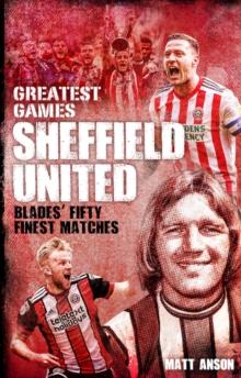 Sheffield United Greatest Games : The Blades' Fifty Finest Matches