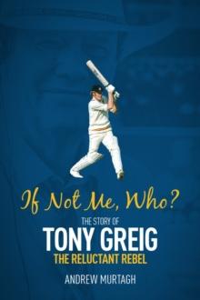 If Not Me, Who? : The Story of Tony Greig, the Reluctant Rebel