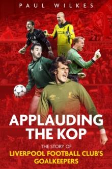 Applauding The Kop : The Story of Liverpool Football Club's Goalkeepers