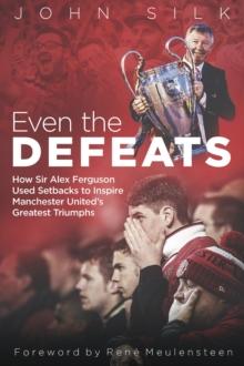 Even the Defeats : How Sir Alex Ferguson Used Setbacks to Inspire Manchester United's Greatest Triumphs