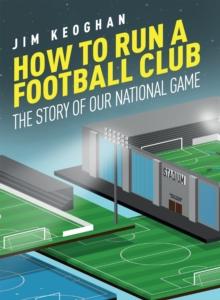 How to Run a Football Club : The Story of Our National Game