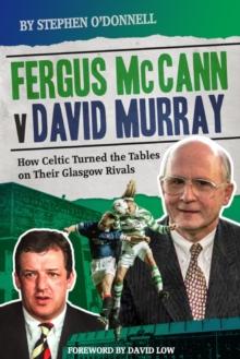 Fergus McCann Versus David Murray : How Celtic Turned the Tables on Their Glasgow Rivals