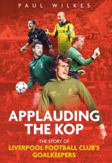 Applauding The Kop : The Story of Liverpool Football Club's Goalkeepers