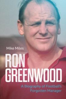 Ron Greenwood : A Biography of English Football's Forgotten Manager