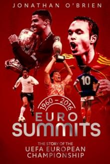 Euro Summits : The Story of the UEFA European Championships 1960 to 2016