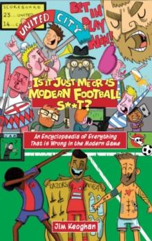 Is it Just Me or is Modern Football S**t? : An Encyclopaedia of Everything That is Wrong in the Modern Game