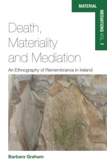 Death, Materiality and Mediation : An Ethnography of Remembrance in Ireland