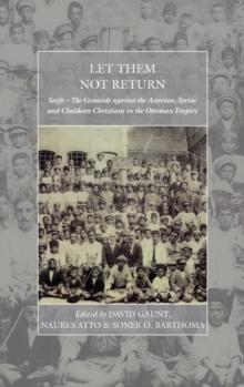 Let Them Not Return : Sayfo  The Genocide Against the Assyrian, Syriac, and Chaldean Christians in the Ottoman Empire