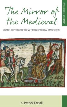 The Mirror of the Medieval : An Anthropology of the Western Historical Imagination