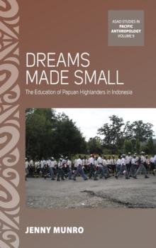 Dreams Made Small : The Education of Papuan Highlanders in Indonesia