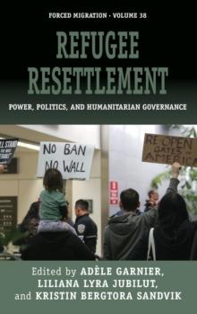 Refugee Resettlement : Power, Politics, and Humanitarian Governance