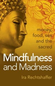 Mindfulness and Madness : Money, Food, Sex And The Sacred